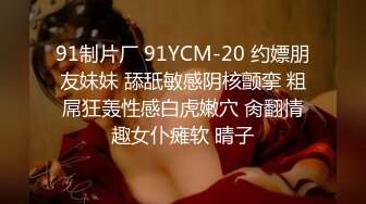 91制片厂 91YCM-20 约嫖朋友妹妹 舔舐敏感阴核颤挛 粗屌狂轰性感白虎嫩穴 肏翻情趣女仆瘫软 晴子