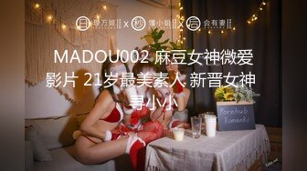 MADOU002 麻豆女神微爱影片 21岁最美素人 新晋女神 寻小小