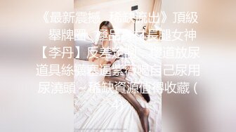 《最新震撼❤稀缺流出》頂級☀舉牌圈☀極品身材長腿女神【李丹】反差定制，樓道放尿道具絲襪塞逼紫薇喝自己尿用尿澆頭～稀缺資源值得收藏 (4)