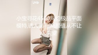 小宝寻花4500网约极品平面模特,诱人美乳,高颜值从不让人失望