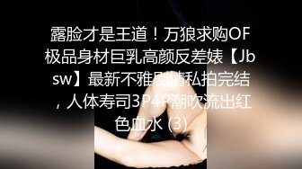 露脸才是王道！万狼求购OF极品身材巨乳高颜反差婊【Jbsw】最新不雅剧情私拍完结，人体寿司3P4P潮吹流出红色血水 (3)