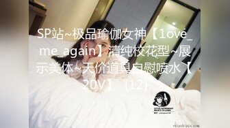 SP站~极品瑜伽女神【1ove_me_again】清纯校花型~展示美体~天价道具自慰喷水【20V】  (12)