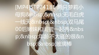 [MP4]STP24181 两只萝莉小母狗&nbsp;&nbsp;无毛白虎一线天&nbsp;&nbsp;双马尾00后嫩妹和闺蜜一起秀&nbsp;&nbsp;年龄不大骚的很&nbsp;&nbsp;玻璃棒