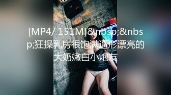 [MP4/ 151M]&nbsp;&nbsp;狂操乳房很饱满逼形漂亮的大奶嫩白小炮友