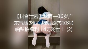 【抖音泄密】秋雨—36岁广东气质少妇，裸舞掰穴抠B啪啪私拍福利，4万粉丝！ (2)