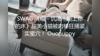 SWAG 《喵～饥渴！爬上你的床》甜美小猫被肉棒狂捅紧实蜜穴！ Ouopuppy