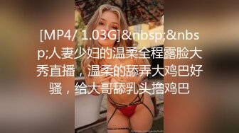 [MP4/ 1.03G]&nbsp;&nbsp;人妻少妇的温柔全程露脸大秀直播，温柔的舔弄大鸡巴好骚，给大哥舔乳头撸鸡巴