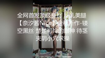 全网首发顶级身材 巨乳美腿 【奈汐酱Nice】金秋新作-镂空黑丝 楚楚可怜的眼神 待茎夹阴小穴求操