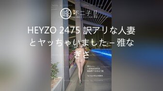 HEYZO 2475 訳アリな人妻とヤッちゃいました – 雅なぎさ