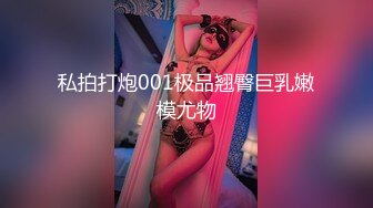 私拍打炮001极品翘臀巨乳嫩模尤物