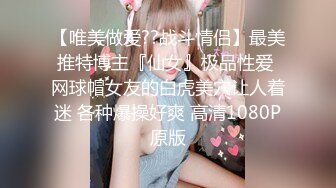 【唯美做爱??战斗情侣】最美推特博主『仙女』极品性爱 网球帽女友的白虎美穴让人着迷 各种爆操好爽 高清1080P原版