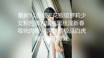 最新91原创天花板级萝莉少女粉色情人旗袍黑丝淫新春 吸吮肉棒 弯屌速插极品白虎嫩鲍爆射浓汁