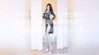 [MP4/2.13G]9-3大学生情侣开学季开房啪啪哥貌似吃药了连干几次妹子也够浪荡，乐此不疲