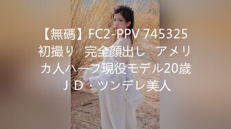 【無碼】FC2-PPV 745325 初撮り♥完全顔出し♥アメリカ人ハーフ現役モデル20歳ＪＤ・ツンデレ美人