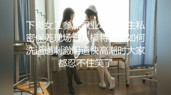 下岗女工参加职业培训养生私密保养现场真人模特教学如何洗逼逼刺激阴道快高潮时大家都忍不住笑了