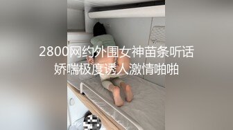 2800网约外围女神苗条听话娇喘极度诱人激情啪啪