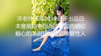 洋老外米高2019最新出品日本會展約炮個長得像國內網紅魅心的美眉聽她說話像變性人