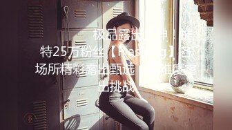 ❤️❤️❤️极品露出大神！推特25万粉丝【Flashing】各场所精彩露出甄选，高难度露出挑战