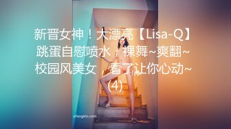 新晋女神！大漂亮【Lisa-Q】跳蛋自慰喷水，裸舞~爽翻~ 校园风美女，看了让你心动~ (4)