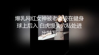 爆乳网红女神被老师按在健身球上后入 白虎馒头穴私处进出特写