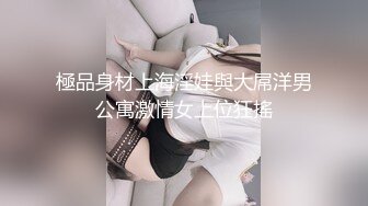 極品身材上海淫娃與大屌洋男公寓激情女上位狂搖