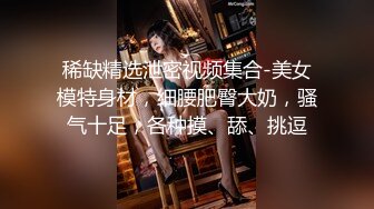 【新片速遞】和气质身材俱佳的大胸小姐姐做爱真爽啊 美女很会舔鸡巴，深入套弄把玩揉搓沸腾情欲受不了啪啪冲击操穴[1.92G/MP4/01:07:02]