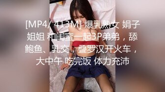 [MP4/ 413M] 爆乳熟女 娟子姐姐 和闺蜜一起3P弟弟，舔鲍鱼、乳交，叠罗汉开火车，大中午 吃完饭 体力充沛