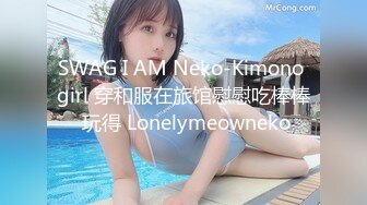 SWAG I AM Neko-Kimono girl 穿和服在旅馆慰慰吃棒棒 玩得 Lonelymeowneko