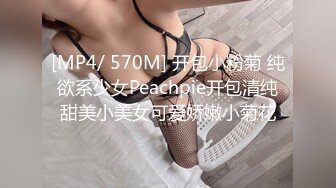 [MP4/ 570M] 开包小粉菊 纯欲系少女Peachpie开包清纯甜美小美女可爱娇嫩小菊花