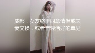 成都，女友终于同意情侣或夫妻交换，或者年轻活好的单男