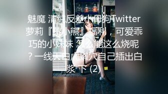 魅魔 清纯反差小母狗Twitter萝莉『蔡小熊』福利，可爱乖巧的小妹妹 怎么能这么烧呢？一线天白虎嫩穴自己插出白浆 下 (2)