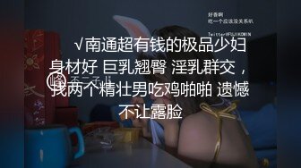 ❤️√南通超有钱的极品少妇 身材好 巨乳翘臀 淫乳群交，找两个精壮男吃鸡啪啪 遗憾不让露脸