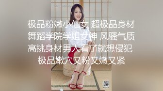 极品粉嫩小仙女 超极品身材舞蹈学院学姐女神 风骚气质高挑身材男人看了就想侵犯 极品嫩穴又粉又嫩又紧