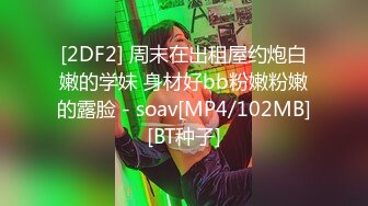 [2DF2] 周末在出租屋约炮白嫩的学妹 身材好bb粉嫩粉嫩的露脸 - soav[MP4/102MB][BT种子]