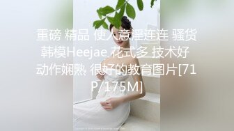 重磅 精品 使人意淫连连 骚货韩模Heejae 花式多 技术好 动作娴熟 很好的教育图片[71P/175M]