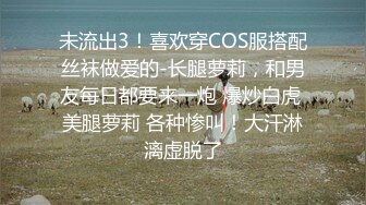 未流出3！喜欢穿COS服搭配丝袜做爱的-长腿萝莉，和男友每日都要来一炮 爆炒白虎 美腿萝莉 各种惨叫！大汗淋漓虚脱了