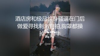 酒店房和极品纹身骚逼在门后做爱寻找刺激自拍,胸罩都操掉，真牛