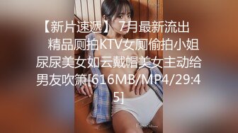 【新片速遞】 7月最新流出❤️精品厕拍KTV女厕偷拍小姐尿尿美女如云戴帽美女主动给男友吹箫[616MB/MP4/29:45]