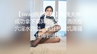 【swag良家神探】泡良大神成功拿下离异小少妇，酒店抠穴淫水四溢，疯狂抽插饥渴骚货得到满足