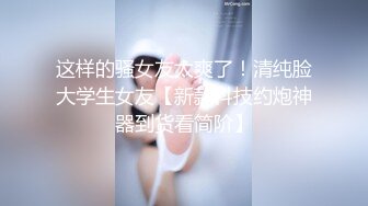 这样的骚女友太爽了！清纯脸大学生女友【新款科技约炮神器到货看简阶】