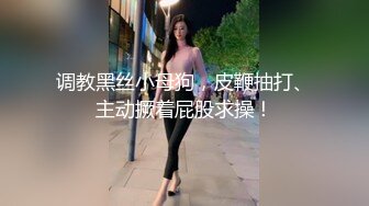 调教黑丝小母狗，皮鞭抽打、主动撅着屁股求操！