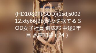 (HD1080P)(SOD)(1sdjs00212.xty66j2b)処女を捨てる SOD女子社員 編成部 中途2年目 木戸知尋（24）