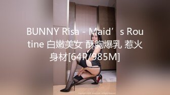 BUNNY Risa - Maid’s Routine 白嫩美女 酥胸爆乳 惹火身材[64P/985M]