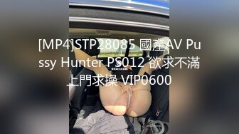 [MP4]STP28085 國產AV Pussy Hunter PS012 欲求不滿上門求操 VIP0600