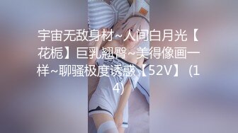 宇宙无敌身材~人间白月光【花栀】巨乳翘臀~美得像画一样~聊骚极度诱惑【52V】 (14)