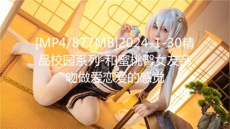 [MP4/877MB]2024-1-30精品校园系列-和蜜桃臀女友亲吻做爱恋爱的感觉