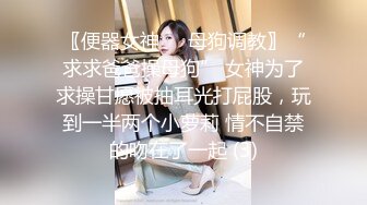 〖便器女神❤️母狗调教〗“求求爸爸操母狗” 女神为了求操甘愿被抽耳光打屁股，玩到一半两个小萝莉 情不自禁的吻在了一起 (3)