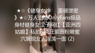 ★☆《健身女神☀️重磅泄密》★☆万人追踪OnlyFans极品身材健身女汉子网红【亚洲四姑娘】私拍~疯狂紫薇粉嫩蜜穴展现女人淫荡一面 (2)