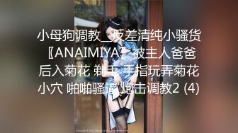 小母狗调教__反差清纯小骚货〖ANAIMIYA〗被主人爸爸后入菊花 剃毛 手指玩弄菊花小穴 啪啪骚逼 炮击调教2 (4)