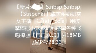 【新片速遞】&nbsp;&nbsp;✨【Stripchat】甜美系奶奶灰女主播「Candy_cola」用按摩棒把小穴被玩到痉挛各种飞吻撩骚【自压水印】[418MB/MP4/28:33]